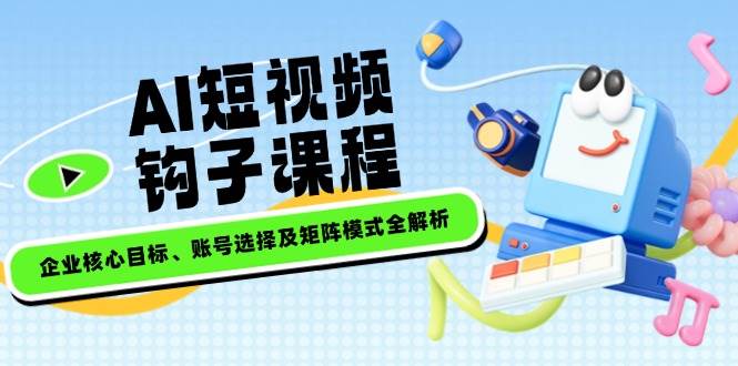 AI短视频钩子课程，企业核心目标、账号选择及矩阵模式全解析-秒懂