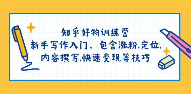 知乎好物训练营：新手写作入门，包含涨粉,定位,内容撰写,快速变现等技巧-秒懂