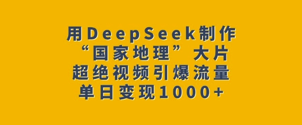 用DeepSeek制作“国家地理”大片，超绝视频引爆流量，单日变现多张-秒懂