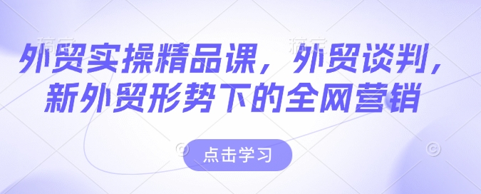 外贸实操精品课，外贸谈判，新外贸形势下的全网营销-秒懂