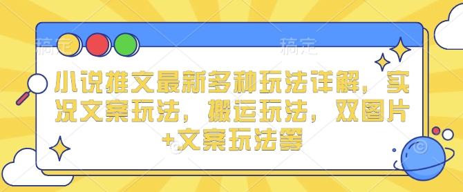 小说推文最新多种玩法详解，实况文案玩法，搬运玩法，双图片+文案玩法等-秒懂