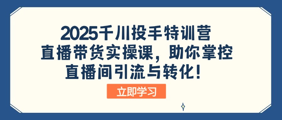 2025千川投手特训营：直播带货实操课，助你掌控直播间引流与转化！-秒懂