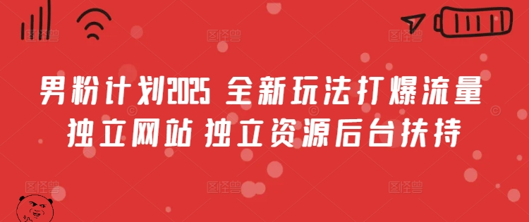 男粉计划2025  全新玩法打爆流量 独立网站 独立资源后台扶持【揭秘】-秒懂