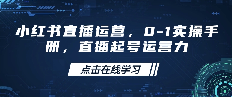 小红书直播运营，0-1实操手册，直播起号运营力-秒懂