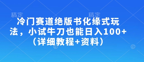 冷门赛道绝版书化缘式玩法，小试牛刀也能日入100+(详细教程+资料)-秒懂