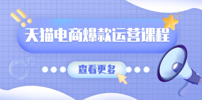 天猫电商爆款运营课程，爆款卖点提炼与流量实操，多套模型全面学习-秒懂