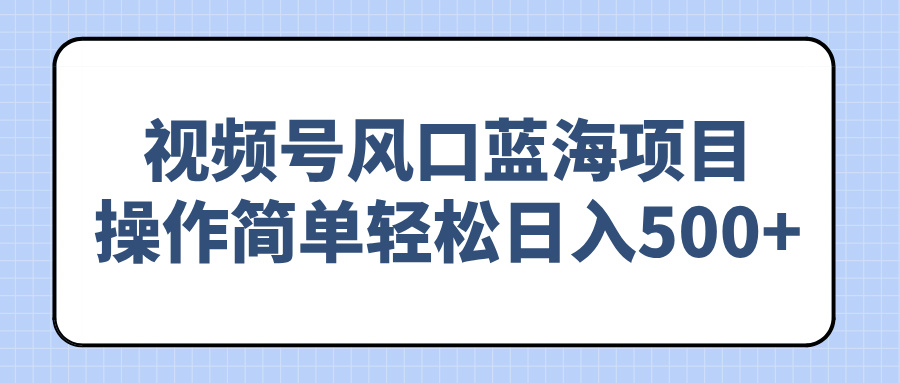 视频号风口蓝海项目，操作简单轻松日入500+-秒懂