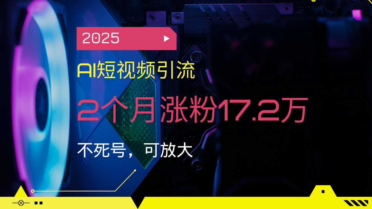 2025AI短视频引流，2个月涨粉17.2万，不死号，可放大-秒懂