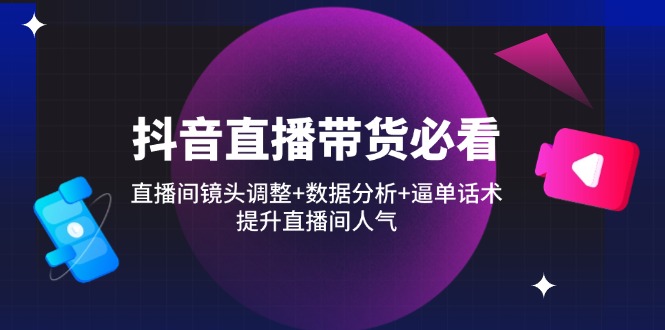 抖音直播带货必看：直播间镜头调整+数据分析+逼单话术，提升直播间人气-秒懂