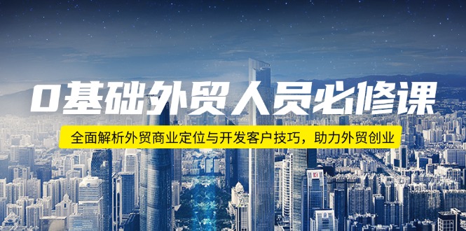 0基础外贸人员必修课：全面解析外贸商业定位与开发客户技巧，助力外贸创业-秒懂