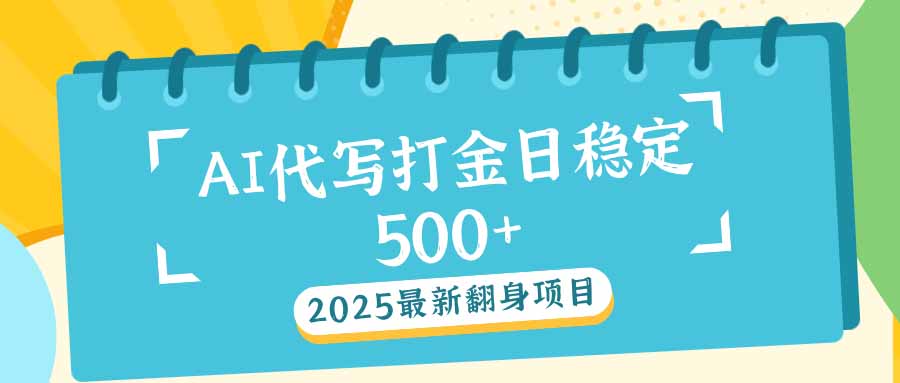 2025最新AI打金代写日稳定500+：2025最新翻身项目-秒懂
