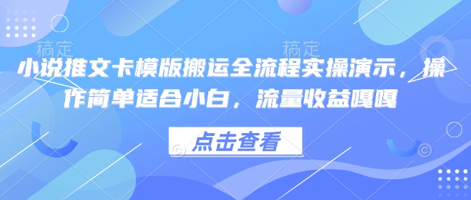 小说推文卡模版搬运全流程实操演示，操作简单适合小白，流量收益嘎嘎-秒懂
