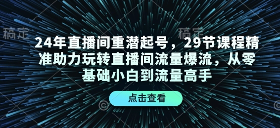 24年直播间重潜起号，29节课程精准助力玩转直播间流量爆流，从零基础小白到流量高手-秒懂