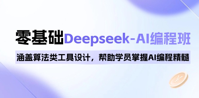 0基础Deepseek-AI编程班，涵盖算法类工具设计，帮助学员掌握AI编程精髓-秒懂