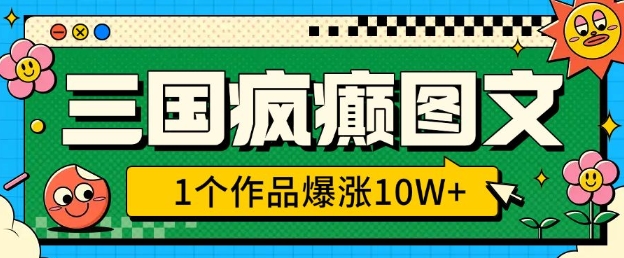 三国疯癫图文，1个作品爆涨10W+，3分钟教会你，趁着风口无脑冲(附详细教学)-秒懂