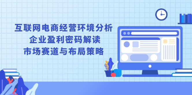 互联网电商经营环境分析, 企业盈利密码解读, 市场赛道与布局策略-秒懂