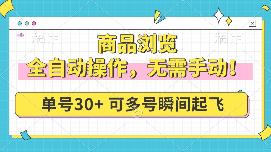 商品浏览，全自动操作，无需手动，单号一天30+，多号矩阵，瞬间起飞-秒懂
