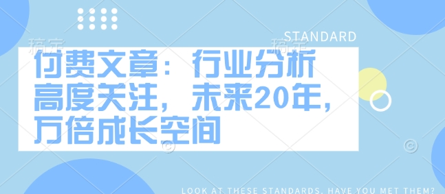 付费文章：行业分析 高度关注，未来20年，万倍成长空间-秒懂
