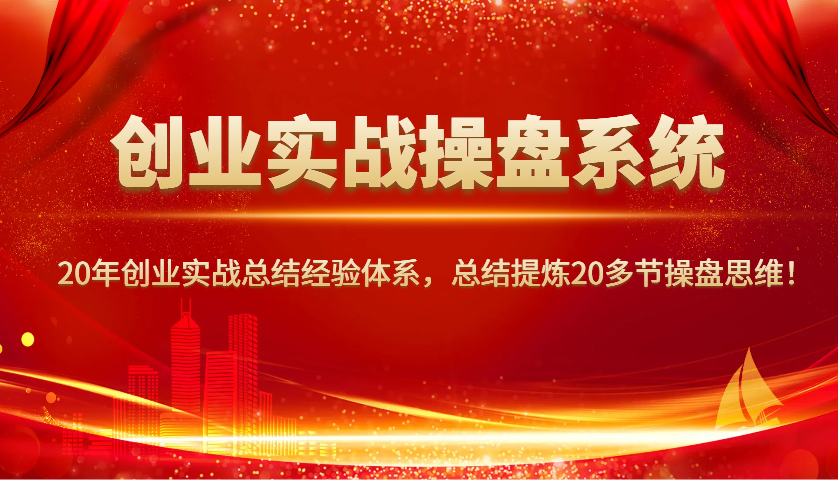 创业实战操盘系统，20年创业实战总结经验体系，总结提炼20多节操盘思维！-秒懂
