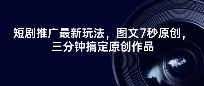 短剧推广最新玩法，图文7秒原创，三分钟搞定原创作品-秒懂