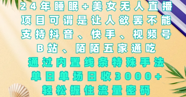 2024年睡眠+美女无人直播，通过内置线条特殊手法，单场日收3k+，轻松握住流量密码【揭秘】-秒懂