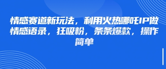 情感赛道新玩法，利用火热哪吒IP做情感语录，狂吸粉，条条爆款，操作简单-秒懂