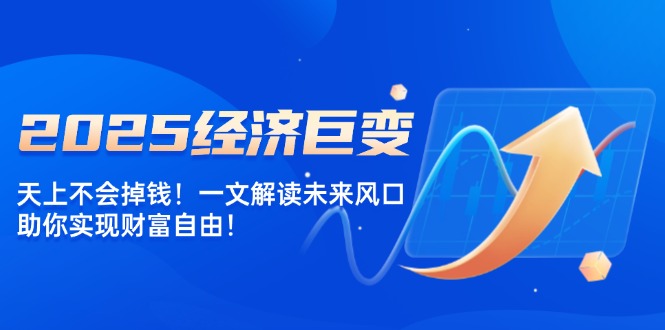 2025经济巨变，天上不会掉钱！一文解读未来风口，助你实现财富自由！-秒懂