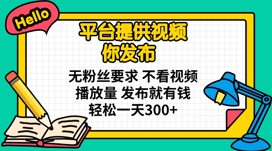 平台提供视频 你发布 无粉丝要求 不看视频播放量 发布就有钱 轻松一天300+-秒懂