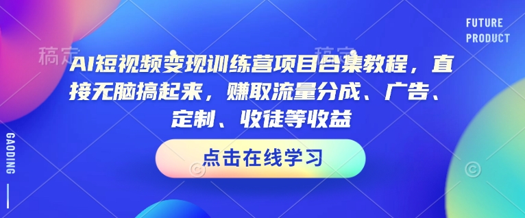 AI短视频变现训练营项目合集教程，直接无脑搞起来，赚取流量分成、广告、定制、收徒等收益-秒懂
