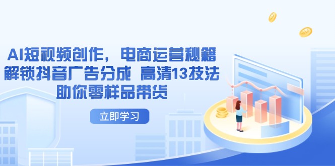 AI短视频创作，电商运营秘籍，解锁抖音广告分成 高清13技法助你零样品带货-秒懂