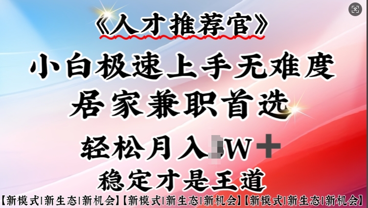 人才推荐官—小白轻松上手实操，居家兼职首选，一部手机即可-秒懂