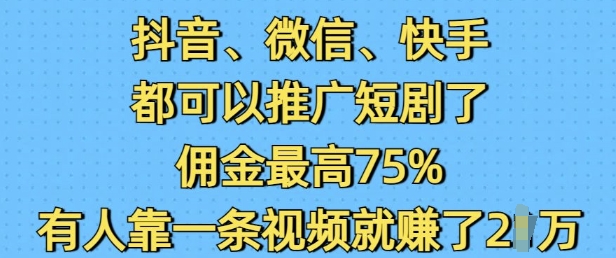 抖音微信快手都可以推广短剧了，佣金最高75%，有人靠一条视频就挣了2W-秒懂