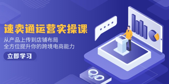 速卖通运营实操课，从产品上传到店铺布局，全方位提升你的跨境电商能力-秒懂