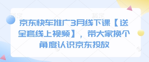 京东快车推广3月线下课【送全套线上视频】，带大家换个角度认识京东投放-秒懂