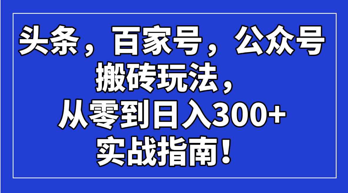 头条，百家号，公众号搬砖玩法，从零到日入300+的实战指南！-秒懂