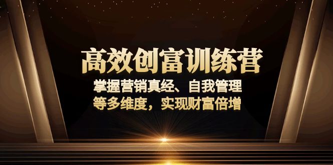 高效创富训练营：掌握营销真经、自我管理等多维度，实现财富倍增-秒懂
