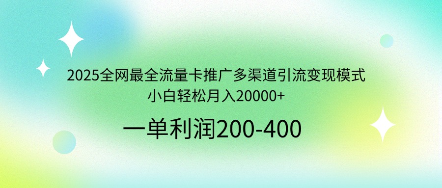 2025全网最全流量卡推广多渠道引流变现模式，小白轻松月入20000+-秒懂