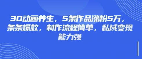 3D动画养生，5条作品涨粉5万，条条爆款，制作流程简单，私域变现能力强-秒懂