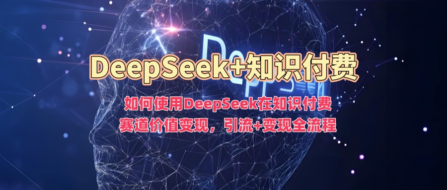 如何使用DeepSeek在知识付费赛道价值变现，引流+变现全流程-秒懂