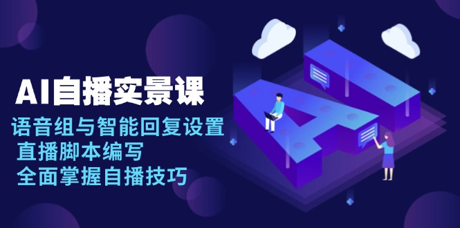 AI 自播 实景课：语音组与智能回复设置, 直播脚本编写, 全面掌握自播技巧-秒懂
