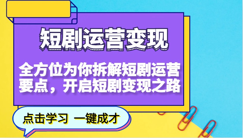 短剧运营变现，全方位为你拆解短剧运营要点，开启短剧变现之路-秒懂