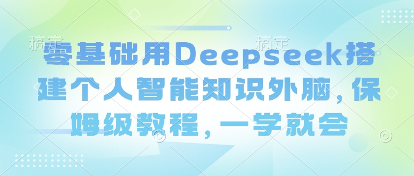 零基础用Deepseek搭建个人智能知识外脑，保姆级教程，一学就会-秒懂