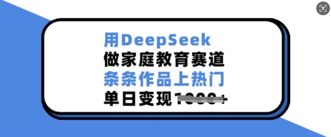用DeepSeek做家庭教育赛道，条条作品上热门，单日变现多张-秒懂