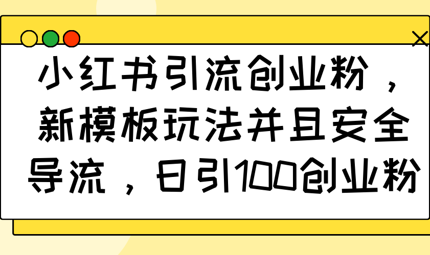 小红书引流创业粉，新模板玩法并且安全导流，日引100创业粉-秒懂
