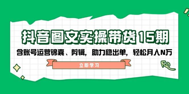 抖音图文带货实操第15期：账号运营锦囊、剪辑，助力稳出单，轻松月入N万-秒懂