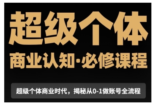 超级个体商业认知觉醒视频课，商业认知·必修课程揭秘从0-1账号全流程-秒懂