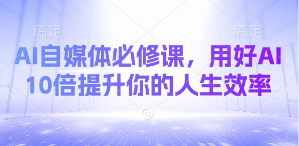 AI自媒体必修课，用好AI 10倍提升你的人生效率-秒懂