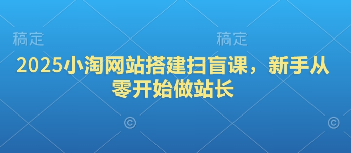 2025小淘网站搭建扫盲课，新手从零开始做站长-秒懂