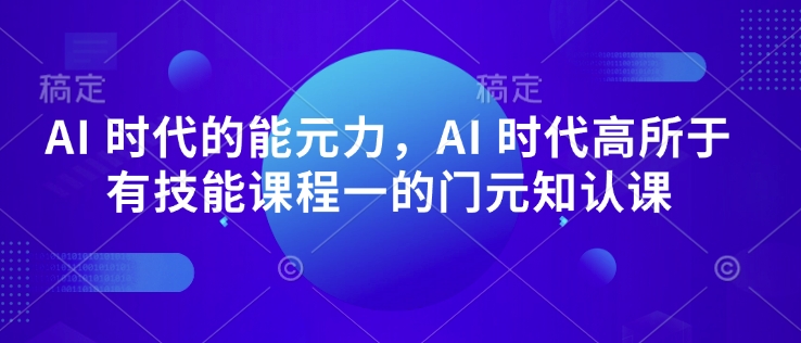 AI 时代的‮能元‬力，AI 时代高‮所于‬有技能课程‮一的‬门元‮知认‬课-秒懂