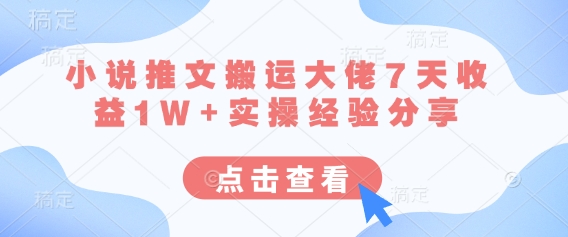 小说推文搬运大佬7天收益1W+实操经验分享-秒懂